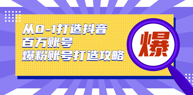 从0-1打造抖音百万账号-爆粉账号打造攻略-大大鹏源码网