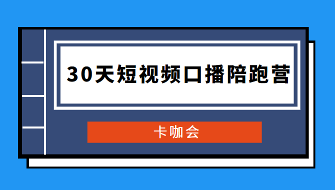 卡咖会《30天短视频口播陪跑营》价值900元-大大鹏源码网
