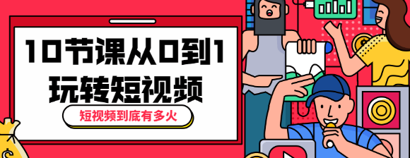 短视频到底有多火？10节课带你从0到1玩转短视频-大大鹏源码网