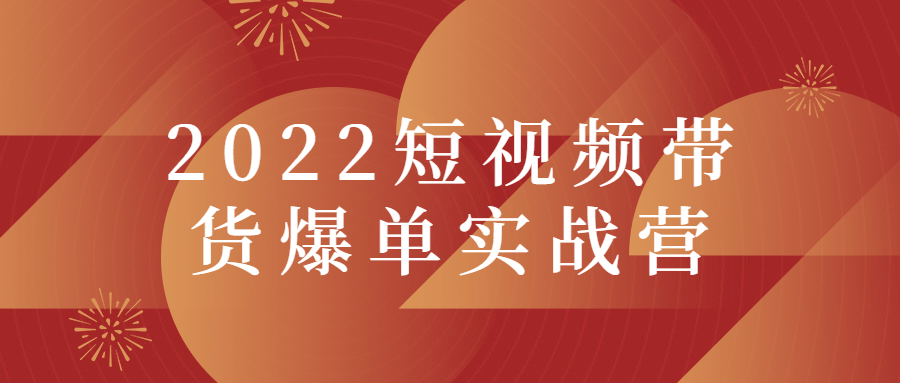 2022短视频带货爆单实战营-大大鹏源码网