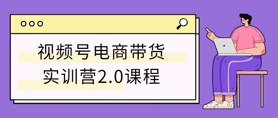视频号电商带货实训营2.0课程-大大鹏源码网